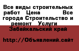 Все виды строительных работ › Цена ­ 1 000 - Все города Строительство и ремонт » Услуги   . Забайкальский край